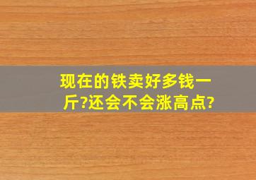 现在的铁卖好多钱一斤?还会不会涨高点?