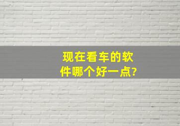 现在看车的软件哪个好一点?