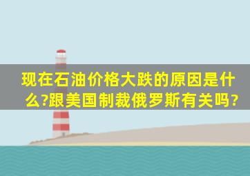 现在石油价格大跌的原因是什么?跟美国制裁俄罗斯有关吗?