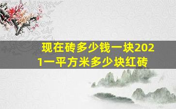 现在砖多少钱一块2021一平方米多少块红砖 