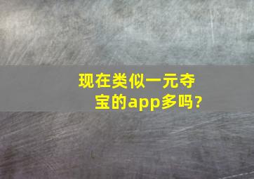 现在类似一元夺宝的app多吗?