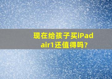 现在给孩子买iPad air1还值得吗?