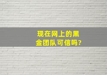 现在网上的黑金团队可信吗?