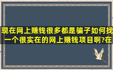 现在网上赚钱很多都是骗子,如何找一个很实在的网上赚钱项目啊?在此...