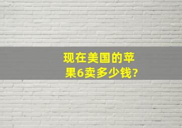 现在美国的苹果6卖多少钱?