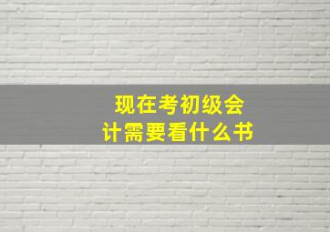 现在考初级会计需要看什么书