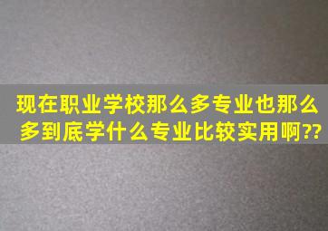 现在职业学校那么多专业也那么多,到底学什么专业比较实用啊??