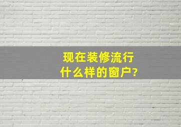 现在装修流行什么样的窗户?