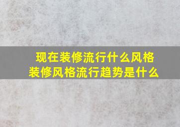 现在装修流行什么风格(装修风格流行趋势是什么(