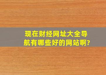 现在财经网址大全导航有哪些好的网站啊?