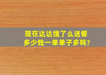 现在达达,饿了么送餐多少钱一单,单子多吗?