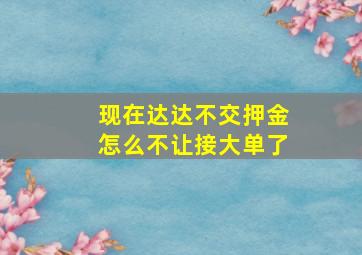 现在达达不交押金怎么不让接大单了(