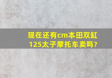 现在还有cm本田双缸125太子摩托车卖吗?