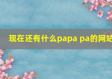 现在还有什么papa pa的网站