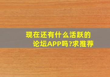 现在还有什么活跃的论坛APP吗?求推荐