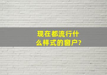 现在都流行什么样式的窗户?