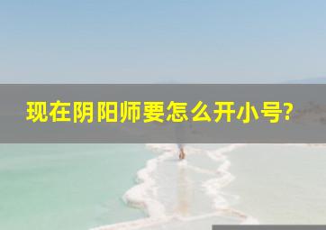 现在阴阳师要怎么开小号?