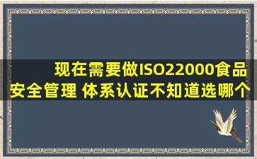 现在需要做ISO22000食品安全管理 体系认证,不知道选哪个机构?