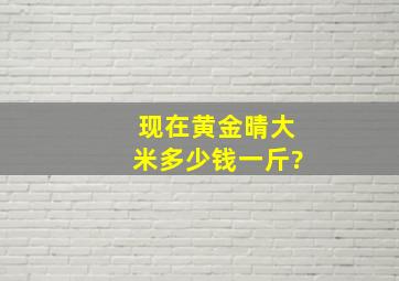 现在黄金晴大米多少钱一斤?