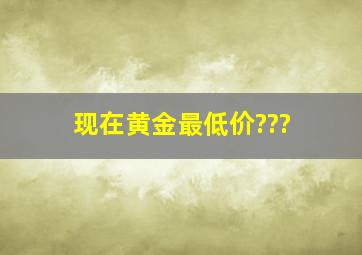 现在黄金最低价???