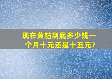 现在黄钻到底多少钱一个月,十元还是十五元?