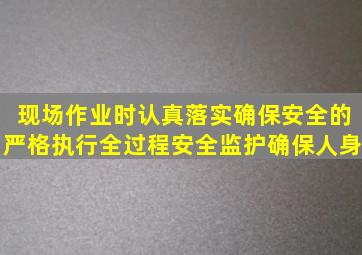 现场作业时认真落实确保安全的严格执行全过程安全监护确保人身、