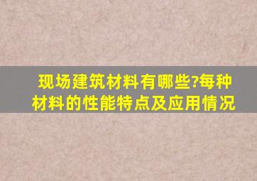 现场建筑材料有哪些?每种材料的性能,特点及应用情况