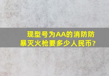 现型号为AA的消防防暴灭火枪要多少人民币?