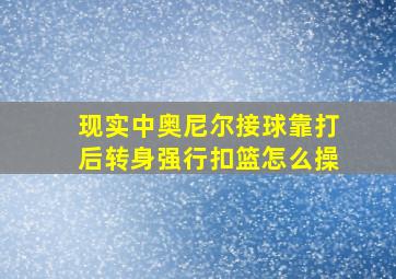 现实中奥尼尔接球靠打后转身强行扣篮怎么操