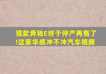 现款奔驰E终于停产再售了!这豪华感,冲不冲汽车视频