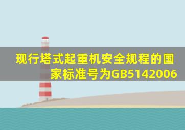 现行《塔式起重机安全规程》的国家标准号为GB5142006。