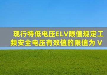 现行《特低电压(ELV)限值》规定工频安全电压有效值的限值为( )V。