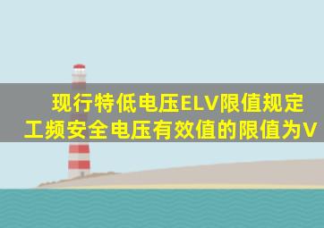 现行《特低电压(ELV)限值》规定工频安全电压有效值的限值为()V。