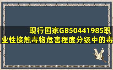 现行国家GB50441985《职业性接触毒物危害程度分级》中()的毒物,是...