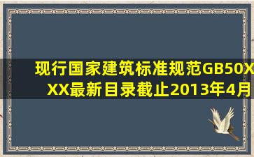 现行国家建筑标准规范GB50XXX最新目录(截止2013年4月) 