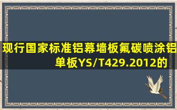 现行国家标准《铝幕墙板,氟碳喷涂铝单板》YS/T429.2012的规定喷涂...