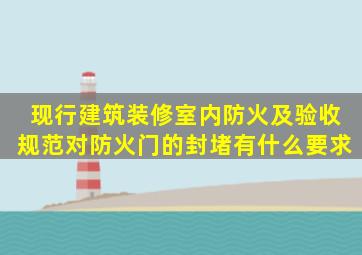 现行建筑装修室内防火及验收规范对防火门的封堵有什么要求