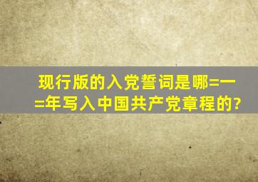 现行版的入党誓词是哪=一=年写入中国共产党章程的?