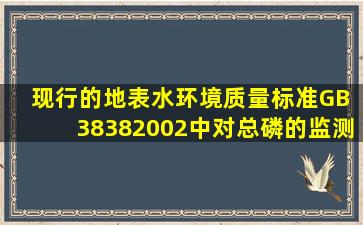 现行的《地表水环境质量标准》(GB 3838―2002)中,对总磷的监测分析...