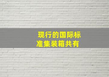 现行的国际标准集装箱共有( )