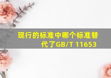 现行的标准中哪个标准替代了GB/T 11653