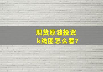 现货原油投资k线图怎么看?