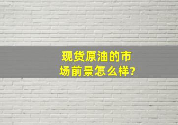 现货原油的市场前景怎么样?