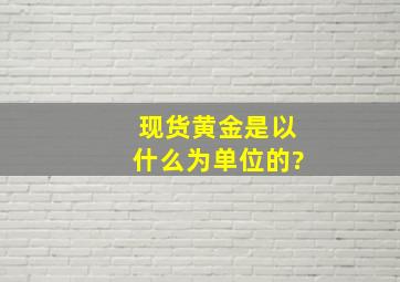 现货黄金是以什么为单位的?