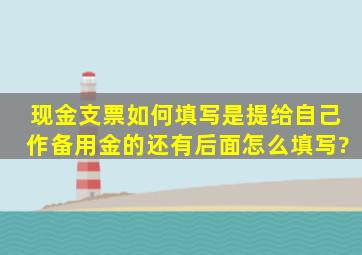 现金支票如何填写,是提给自己作备用金的。还有后面怎么填写?