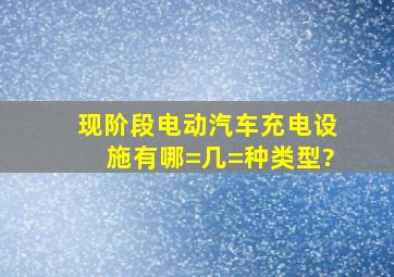 现阶段电动汽车充电设施有哪=几=种类型?