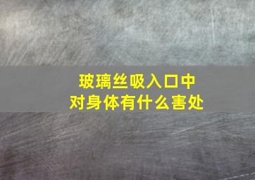 玻璃丝吸入口中对身体有什么害处