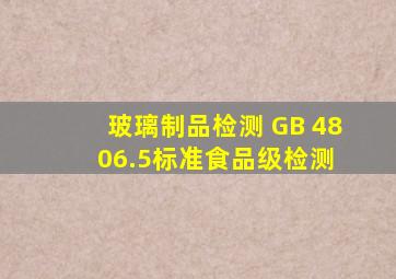 玻璃制品检测 GB 4806.5标准食品级检测 