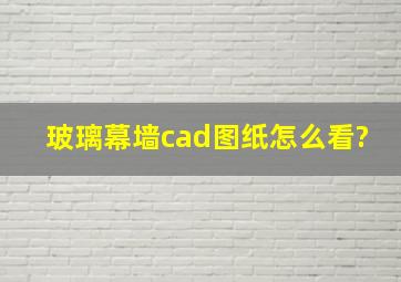 玻璃幕墙cad图纸怎么看?