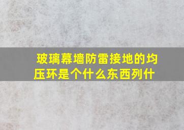 玻璃幕墙防雷接地的均压环是个什么东西,列什 